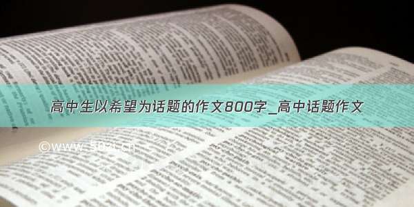 高中生以希望为话题的作文800字_高中话题作文