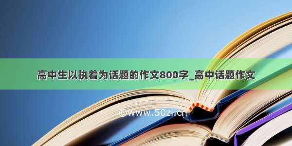 高中生以执着为话题的作文800字_高中话题作文