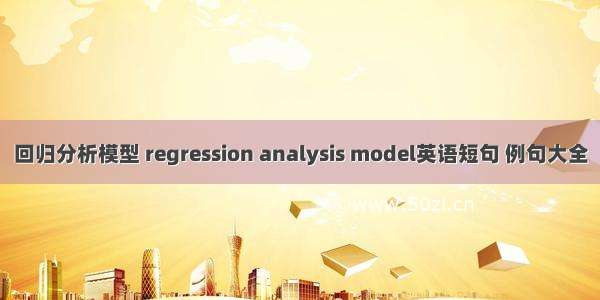 回归分析模型 regression analysis model英语短句 例句大全