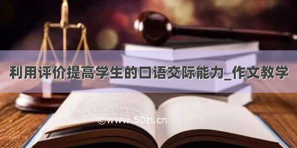 利用评价提高学生的口语交际能力_作文教学