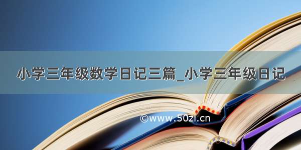 小学三年级数学日记三篇_小学三年级日记