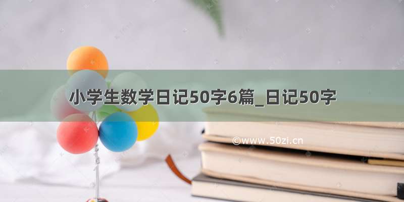 小学生数学日记50字6篇_日记50字