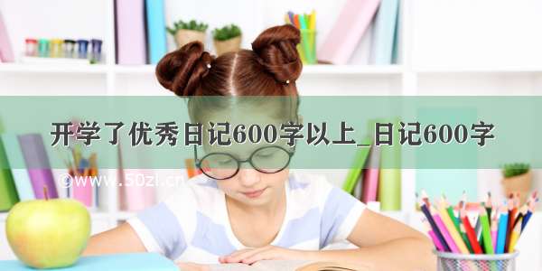 开学了优秀日记600字以上_日记600字