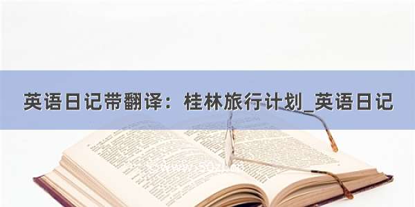 英语日记带翻译：桂林旅行计划_英语日记