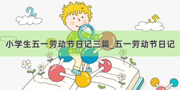 小学生五一劳动节日记三篇_五一劳动节日记