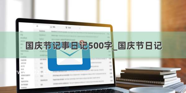 国庆节记事日记500字_国庆节日记