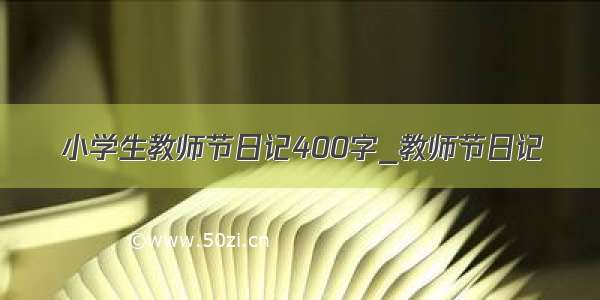 小学生教师节日记400字_教师节日记