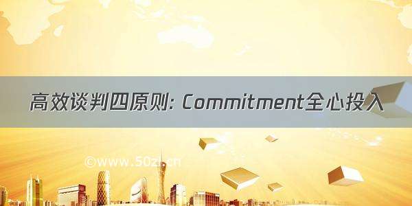 高效谈判四原则: Commitment全心投入
