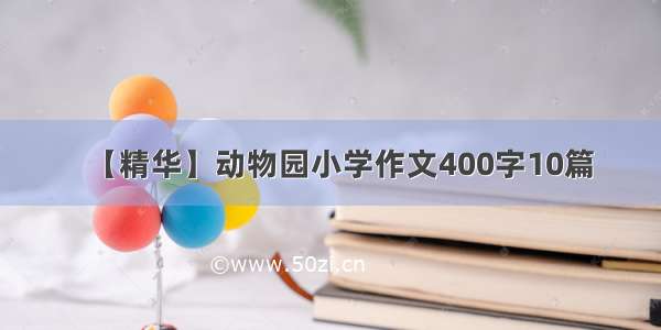 【精华】动物园小学作文400字10篇