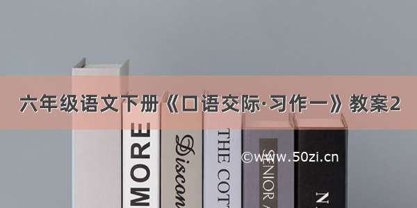 六年级语文下册《口语交际·习作一》教案2