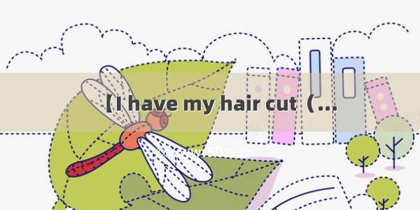 【I have my hair cut（...