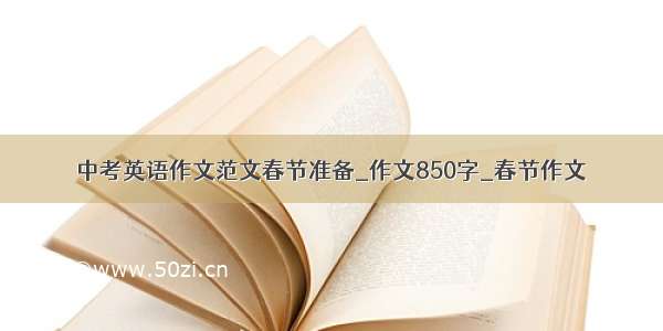 中考英语作文范文春节准备_作文850字_春节作文