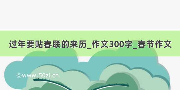 过年要贴春联的来历_作文300字_春节作文