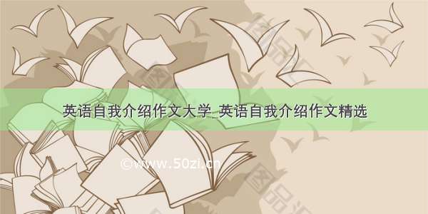 英语自我介绍作文大学_英语自我介绍作文精选