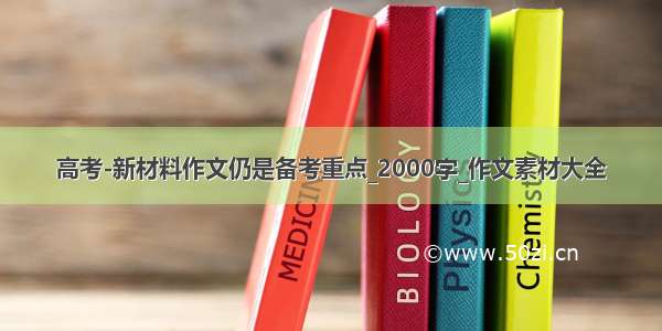 高考-新材料作文仍是备考重点_2000字_作文素材大全