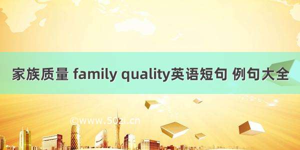 家族质量 family quality英语短句 例句大全