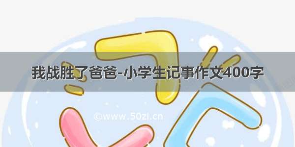 我战胜了爸爸-小学生记事作文400字