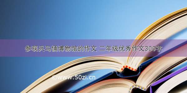 参观兵马俑博物馆的作文 二年级优秀作文300字