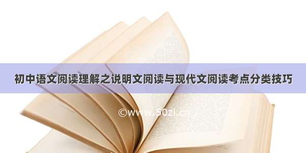 初中语文阅读理解之说明文阅读与现代文阅读考点分类技巧