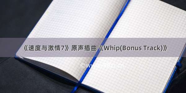 《速度与激情7》原声插曲《Whip(Bonus Track)》