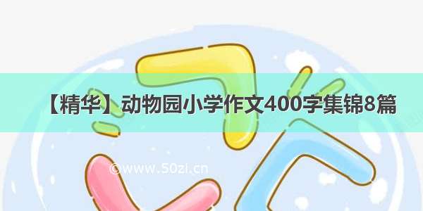 【精华】动物园小学作文400字集锦8篇