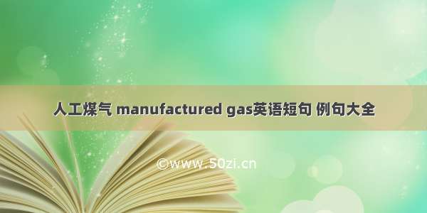 人工煤气 manufactured gas英语短句 例句大全