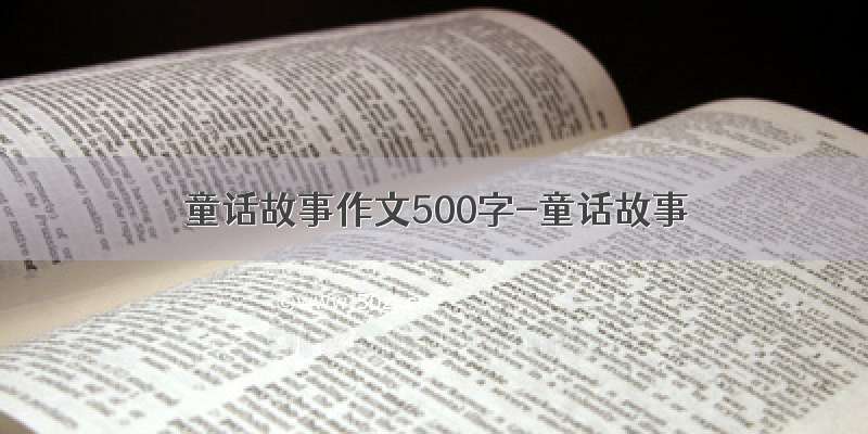 童话故事作文500字-童话故事