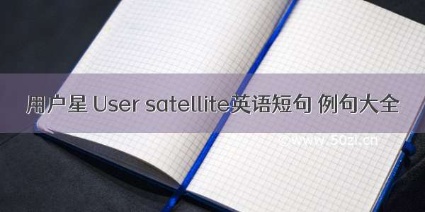 用户星 User satellite英语短句 例句大全