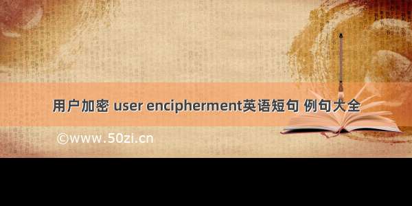 用户加密 user encipherment英语短句 例句大全