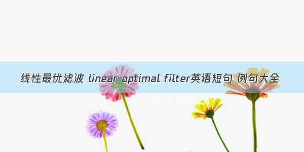 线性最优滤波 linear optimal filter英语短句 例句大全