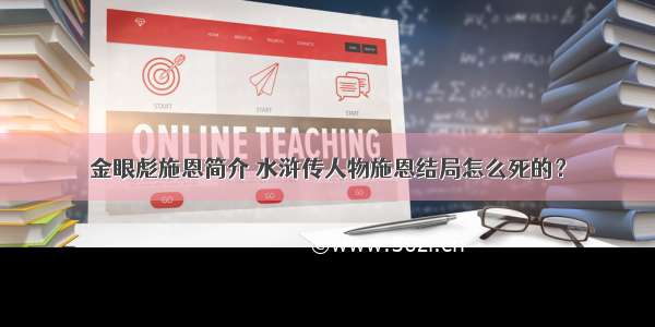 金眼彪施恩简介 水浒传人物施恩结局怎么死的？