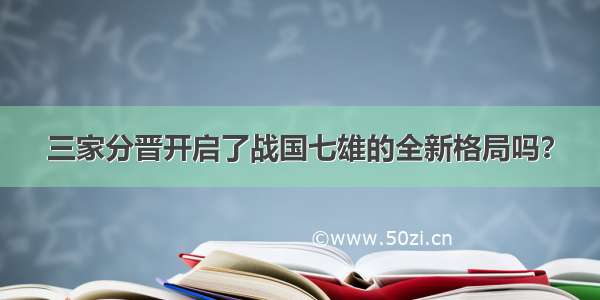 三家分晋开启了战国七雄的全新格局吗？