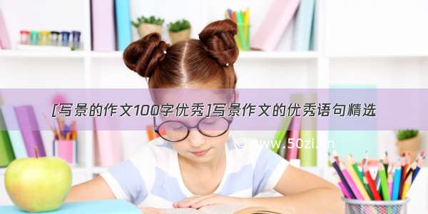 [写景的作文100字优秀]写景作文的优秀语句精选