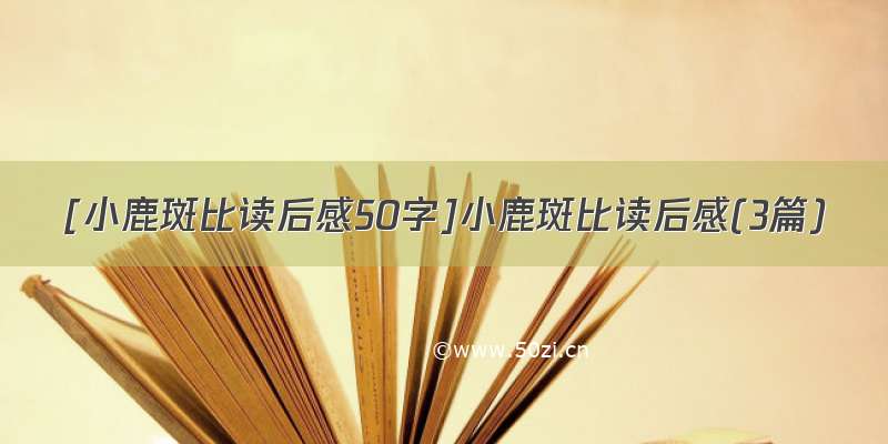 [小鹿斑比读后感50字]小鹿斑比读后感(3篇)