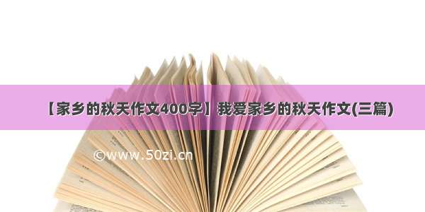 【家乡的秋天作文400字】我爱家乡的秋天作文(三篇)