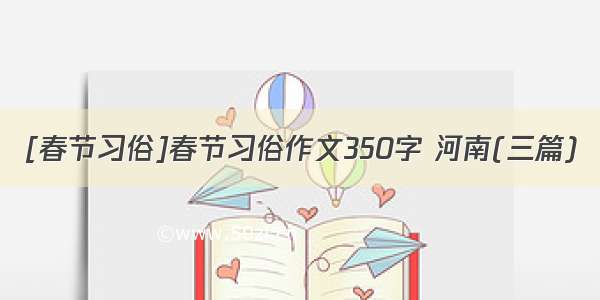 [春节习俗]春节习俗作文350字 河南(三篇)