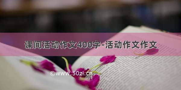 课间活动作文400字-活动作文作文