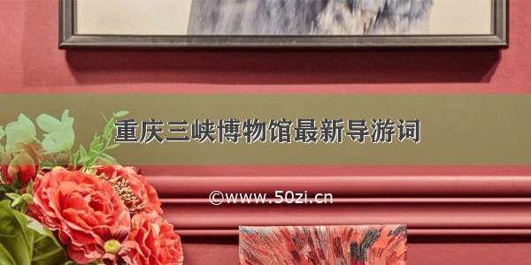 重庆三峡博物馆最新导游词