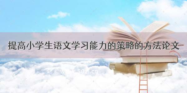 提高小学生语文学习能力的策略的方法论文