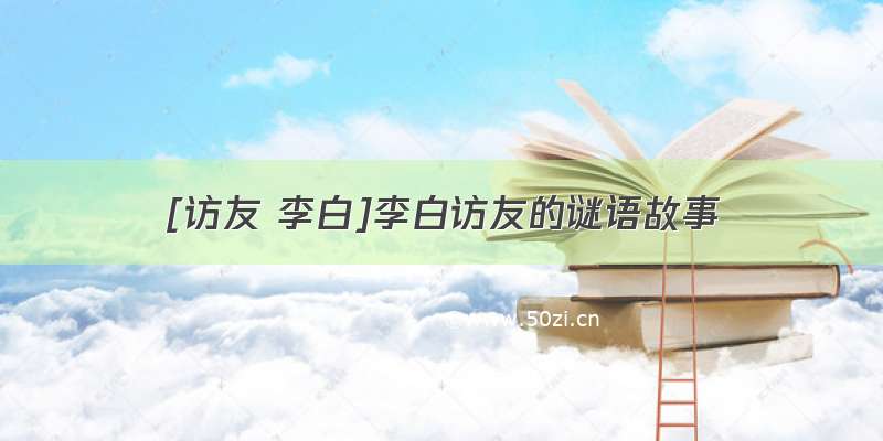 [访友 李白]李白访友的谜语故事