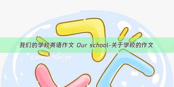 我们的学校英语作文 Our school-关于学校的作文