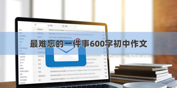 最难忘的一件事600字初中作文