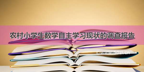 农村小学生数学自主学习现状的调查报告