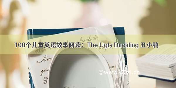 100个儿童英语故事阅读：The Ugly Duckling 丑小鸭