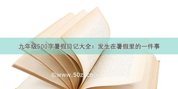 九年级500字暑假日记大全：发生在暑假里的一件事