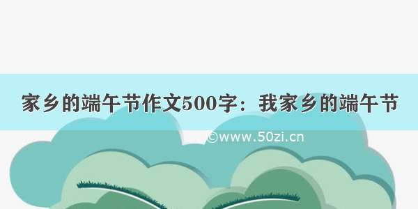 家乡的端午节作文500字：我家乡的端午节