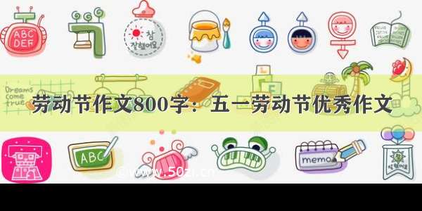 劳动节作文800字：五一劳动节优秀作文