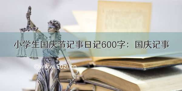 小学生国庆节记事日记600字：国庆记事