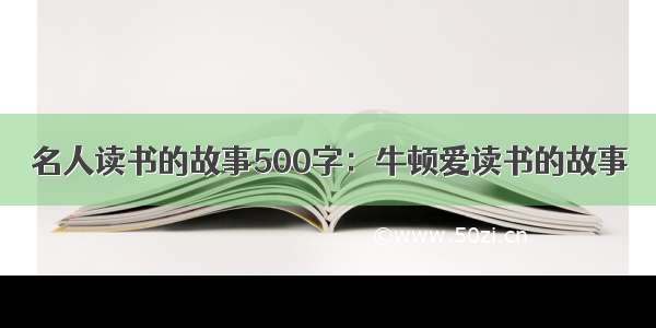 名人读书的故事500字：牛顿爱读书的故事