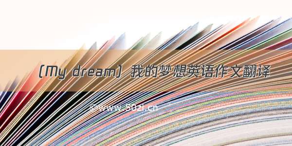 （My dream）我的梦想英语作文翻译